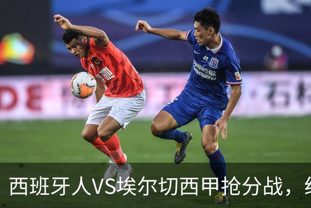 西班牙人VS埃尔切西甲抢分战，纽约城VS纽约红牛美职同城德比火拼